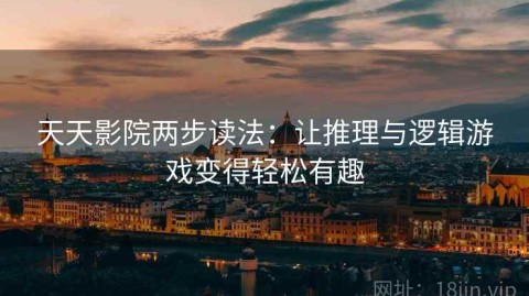 天天影院两步读法：让推理与逻辑游戏变得轻松有趣