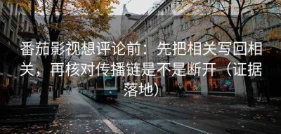 番茄影视想评论前：先把相关写回相关，再核对传播链是不是断开（证据落地）