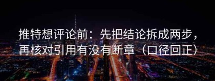 推特想评论前：先把结论拆成两步，再核对引用有没有断章（口径回正）