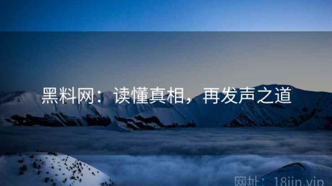 黑料网：读懂真相，再发声之道