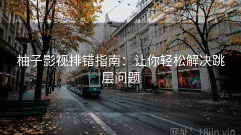 柚子影视排错指南：让你轻松解决跳层问题