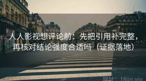 人人影视想评论前：先把引用补完整，再核对结论强度合适吗（证据落地）