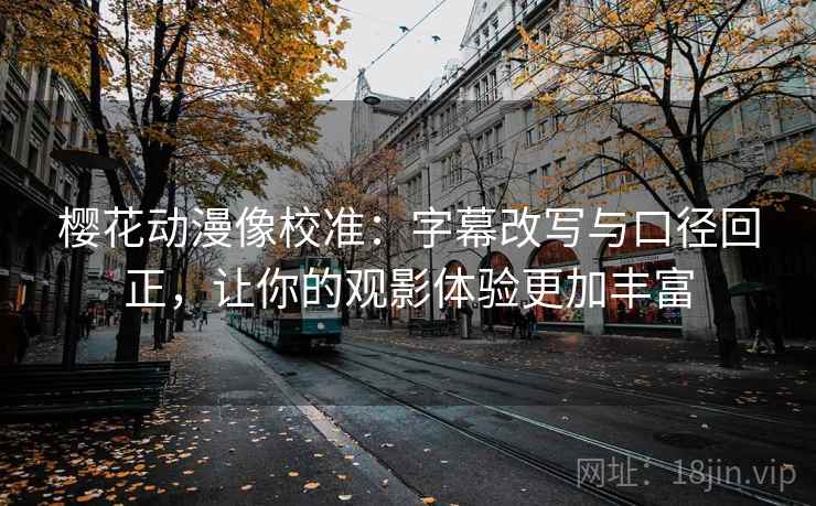 樱花动漫像校准:字幕改写与口径回正,让你的观影体验更加丰富 樱花动漫像校准:字幕改写与口径回正,让你的观影体验更加丰富