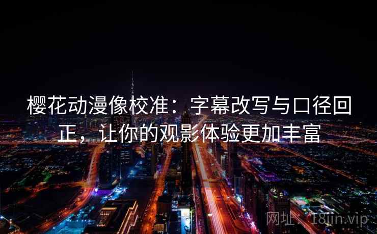 樱花动漫像校准:字幕改写与口径回正,让你的观影体验更加丰富 樱花动漫像校准:字幕改写与口径回正,让你的观影体验更加丰富