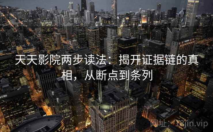 天天影院两步读法：揭开证据链的真相，从断点到条列
