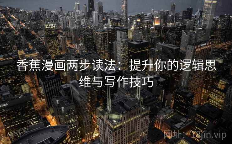 香蕉漫画两步读法：提升你的逻辑思维与写作技巧