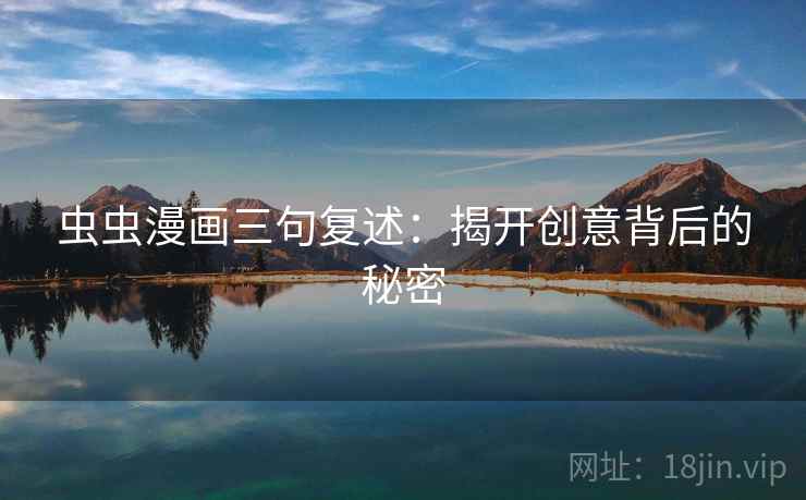 虫虫漫画三句复述:揭开创意背后的秘密 虫虫漫画三句复述:揭开创意背后的秘密