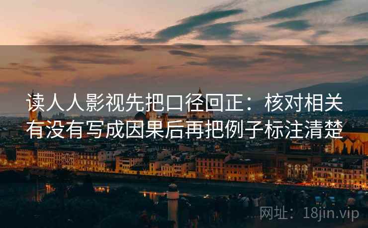 读人人影视先把口径回正：核对相关有没有写成因果后再把例子标注清楚