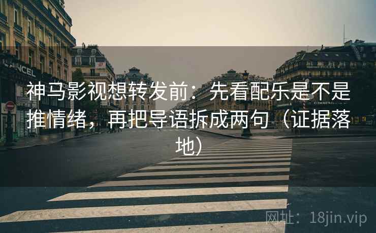 神马影视想转发前:先看配乐是不是推情绪,再把导语拆成两句(证据落地) 神马影视想转发前:先看配乐是不是推情绪,再把导语拆成两句(证据落地)
