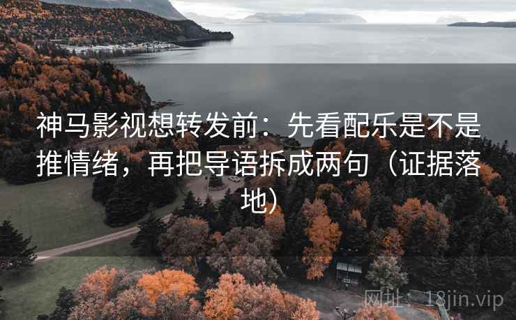 神马影视想转发前:先看配乐是不是推情绪,再把导语拆成两句(证据落地) 神马影视想转发前:先看配乐是不是推情绪,再把导语拆成两句(证据落地)