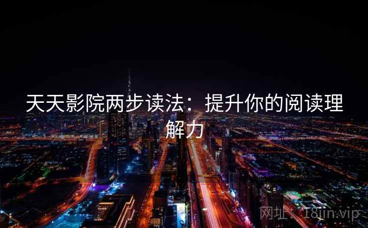 天天影院两步读法:提升你的阅读理解力 天天影院两步读法:提升你的阅读理解力