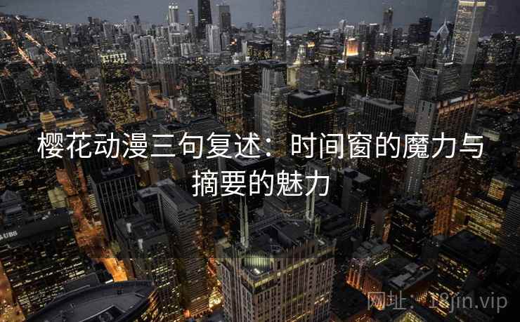 樱花动漫三句复述:时间窗的魔力与摘要的魅力 樱花动漫三句复述:时间窗的魔力与摘要的魅力