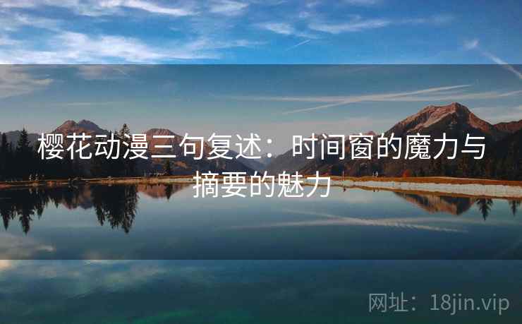 樱花动漫三句复述:时间窗的魔力与摘要的魅力 樱花动漫三句复述:时间窗的魔力与摘要的魅力