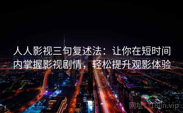 人人影视三句复述法:让你在短时间内掌握影视剧情,轻松提升观影体验 人人影视三句复述法:让你在短时间内掌握影视剧情,轻松提升观影体验