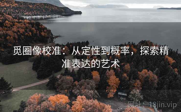 觅圈像校准：从定性到概率，探索精准表达的艺术