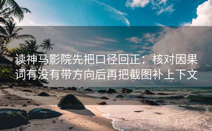 读神马影院先把口径回正:核对因果词有没有带方向后再把截图补上下文 读神马影院先把口径回正:核对因果词有没有带方向后再把截图补上下文