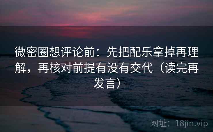 微密圈想评论前:先把配乐拿掉再理解,再核对前提有没有交代(读完再发言) 微密圈想评论前:先把配乐拿掉再理解,再核对前提有没有交代(读完再发言)