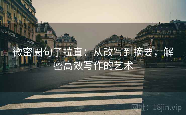 微密圈句子拉直:从改写到摘要,解密高效写作的艺术 微密圈句子拉直:从改写到摘要,解密高效写作的艺术