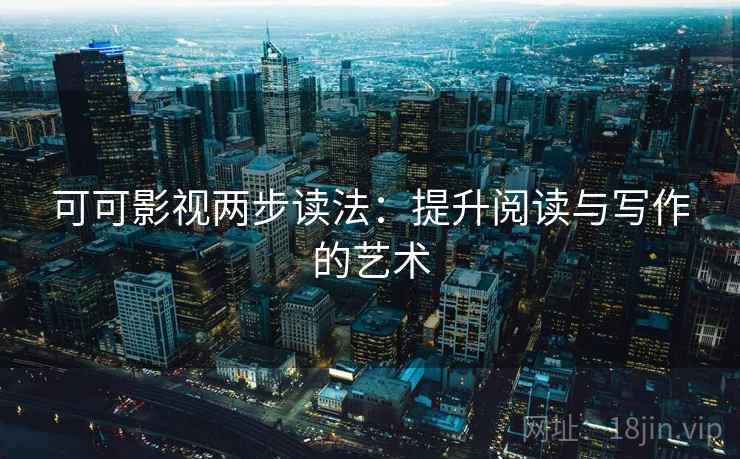 可可影视两步读法：提升阅读与写作的艺术