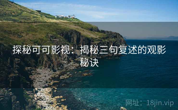 探秘可可影视:揭秘三句复述的观影秘诀 探秘可可影视:揭秘三句复述的观影秘诀