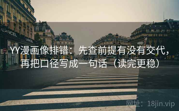 YY漫画像排错：先查前提有没有交代，再把口径写成一句话（读完更稳）