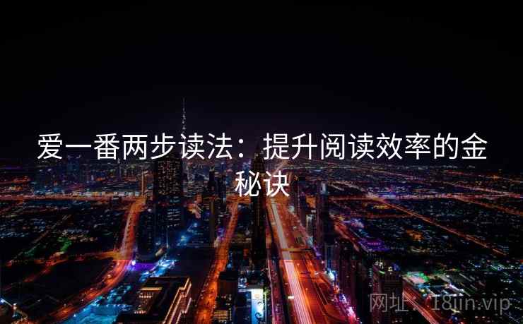 爱一番两步读法:提升阅读效率的金秘诀 爱一番两步读法:提升阅读效率的金秘诀