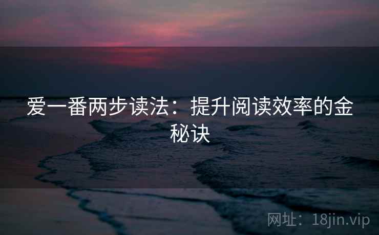 爱一番两步读法:提升阅读效率的金秘诀 爱一番两步读法:提升阅读效率的金秘诀