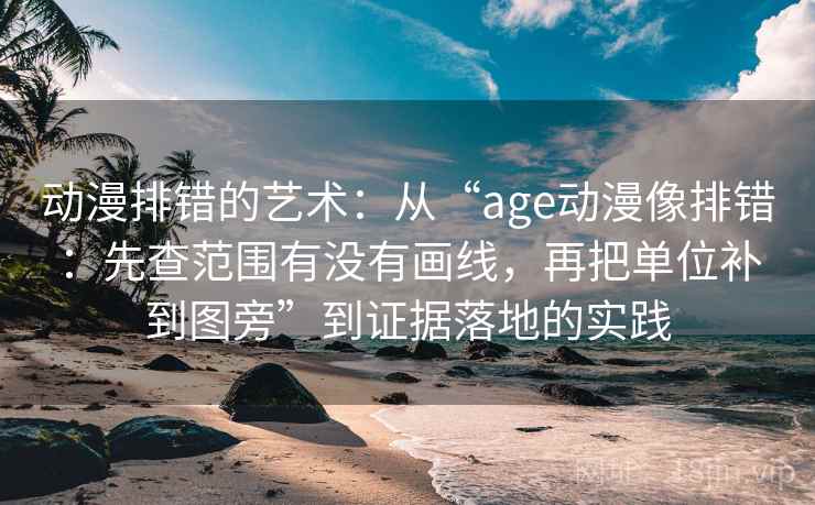 动漫排错的艺术:从“age动漫像排错:先查范围有没有画线,再把单位补到图旁”到证据落地的实践 动漫排错的艺术:从“age动漫像排错:先查范围有没有画线,再把单位补到图旁”到证据落地的实践