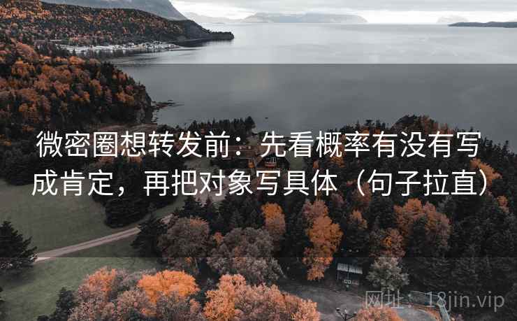 微密圈想转发前:先看概率有没有写成肯定,再把对象写具体(句子拉直) 微密圈想转发前:先看概率有没有写成肯定,再把对象写具体(句子拉直)