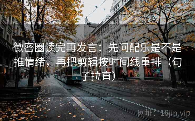 微密圈读完再发言:先问配乐是不是推情绪,再把剪辑按时间线重排(句子拉直) 微密圈读完再发言:先问配乐是不是推情绪,再把剪辑按时间线重排(句子拉直)