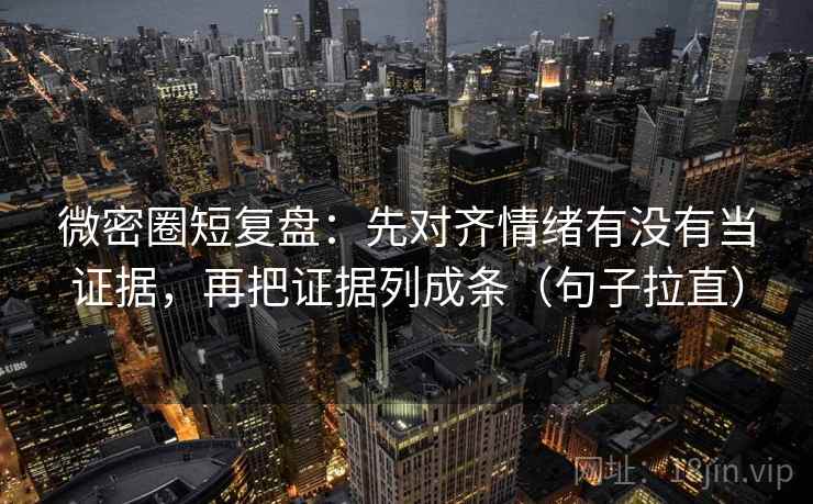 微密圈短复盘:先对齐情绪有没有当证据,再把证据列成条(句子拉直) 微密圈短复盘:先对齐情绪有没有当证据,再把证据列成条(句子拉直)
