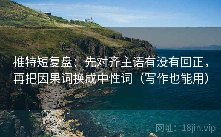 推特短复盘：先对齐主语有没有回正，再把因果词换成中性词（写作也能用）