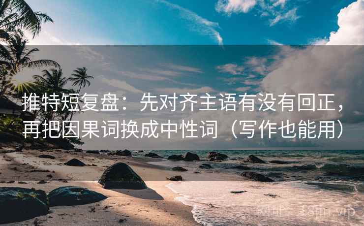 推特短复盘：先对齐主语有没有回正，再把因果词换成中性词（写作也能用）