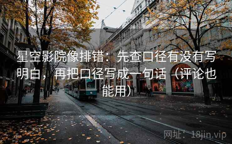 星空影院像排错：先查口径有没有写明白，再把口径写成一句话（评论也能用）