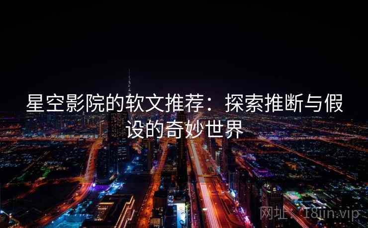 星空影院的软文推荐:探索推断与假设的奇妙世界 星空影院的软文推荐:探索推断与假设的奇妙世界