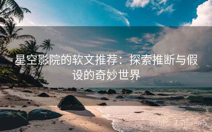 星空影院的软文推荐:探索推断与假设的奇妙世界 星空影院的软文推荐:探索推断与假设的奇妙世界