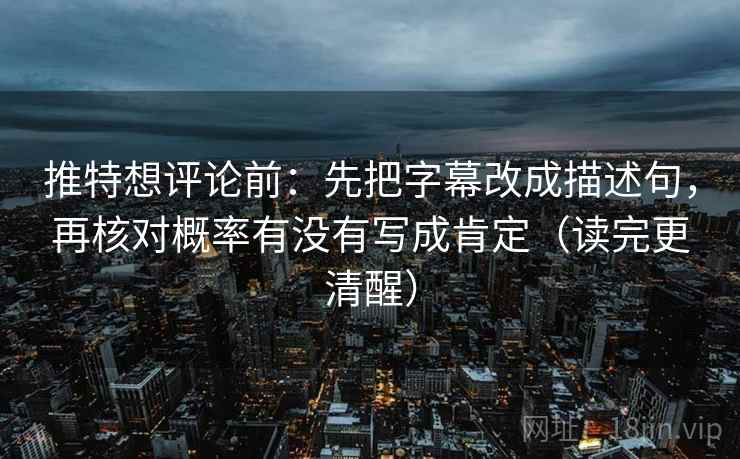 推特想评论前:先把字幕改成描述句,再核对概率有没有写成肯定(读完更清醒) 推特想评论前:先把字幕改成描述句,再核对概率有没有写成肯定(读完更清醒)