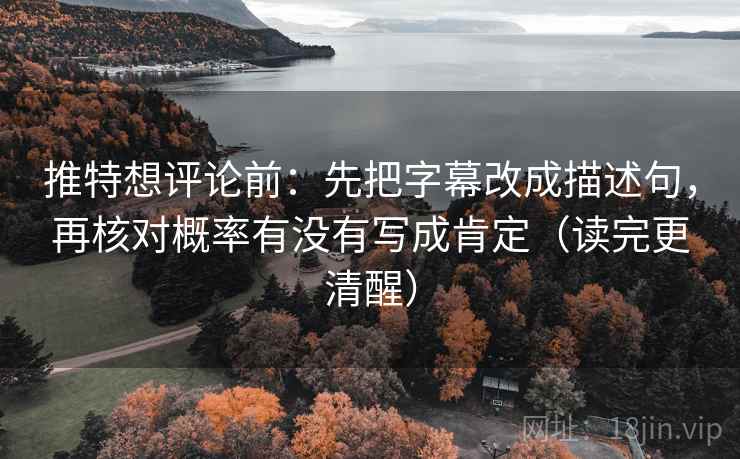 推特想评论前:先把字幕改成描述句,再核对概率有没有写成肯定(读完更清醒) 推特想评论前:先把字幕改成描述句,再核对概率有没有写成肯定(读完更清醒)