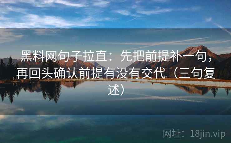 黑料网句子拉直：先把前提补一句，再回头确认前提有没有交代（三句复述）
