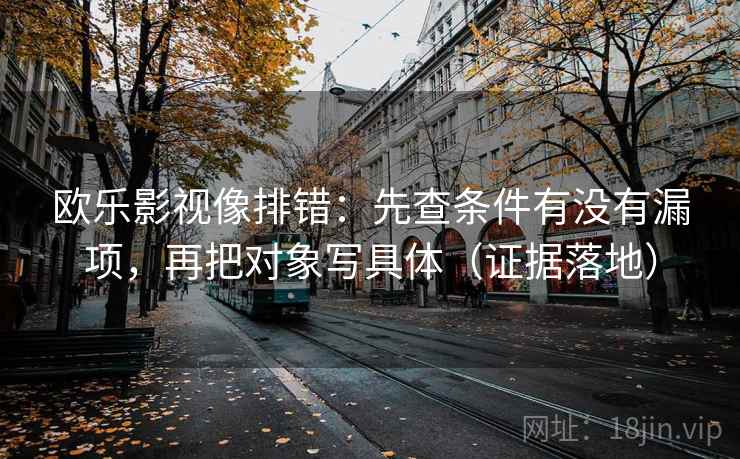 欧乐影视像排错：先查条件有没有漏项，再把对象写具体（证据落地）