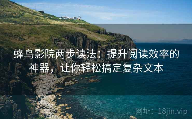蜂鸟影院两步读法：提升阅读效率的神器，让你轻松搞定复杂文本