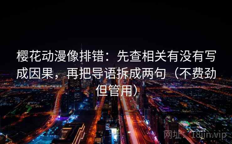 樱花动漫像排错：先查相关有没有写成因果，再把导语拆成两句（不费劲但管用）