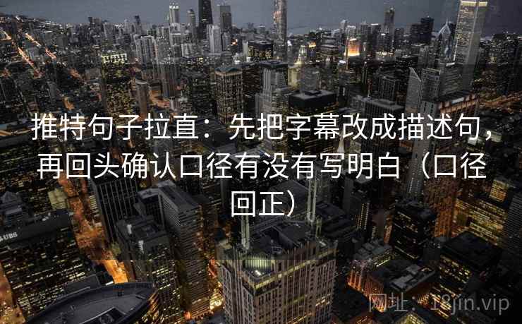 推特句子拉直：先把字幕改成描述句，再回头确认口径有没有写明白（口径回正）