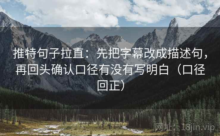 推特句子拉直：先把字幕改成描述句，再回头确认口径有没有写明白（口径回正）