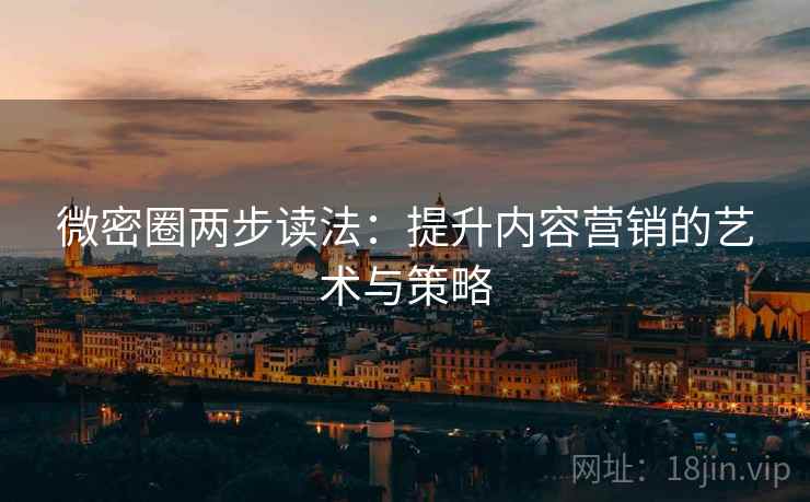 微密圈两步读法:提升内容营销的艺术与策略 微密圈两步读法:提升内容营销的艺术与策略