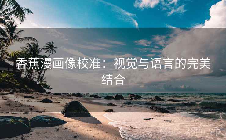 香蕉漫画像校准：视觉与语言的完美结合