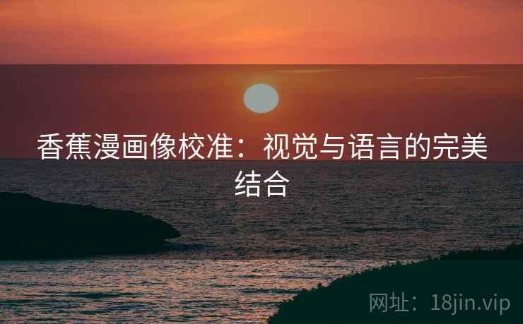 香蕉漫画像校准：视觉与语言的完美结合