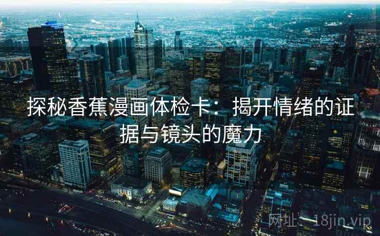 探秘香蕉漫画体检卡：揭开情绪的证据与镜头的魔力