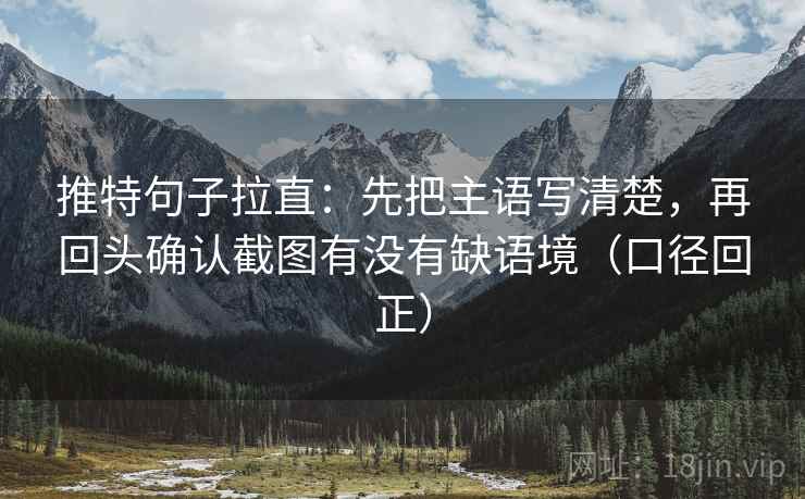 推特句子拉直：先把主语写清楚，再回头确认截图有没有缺语境（口径回正）