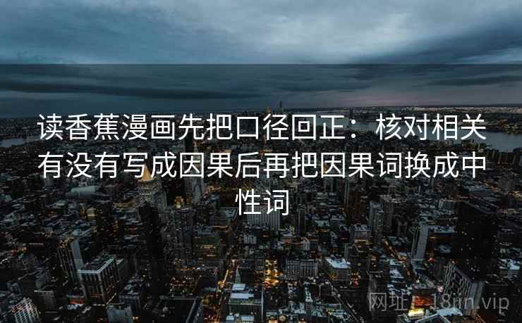 读香蕉漫画先把口径回正：核对相关有没有写成因果后再把因果词换成中性词